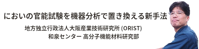 においの官能試験を機器分析で置き換える新手法 ――― 地方独立行政法人大阪産業技術研究所 (ORIST) 和泉センター 高分子機能材料研究部